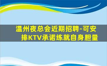 温州夜总会近期招聘-可安排KTV承诺练就自身胆量